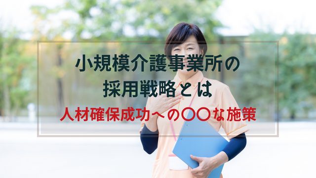 小規模介護事業所の採用戦略とは?